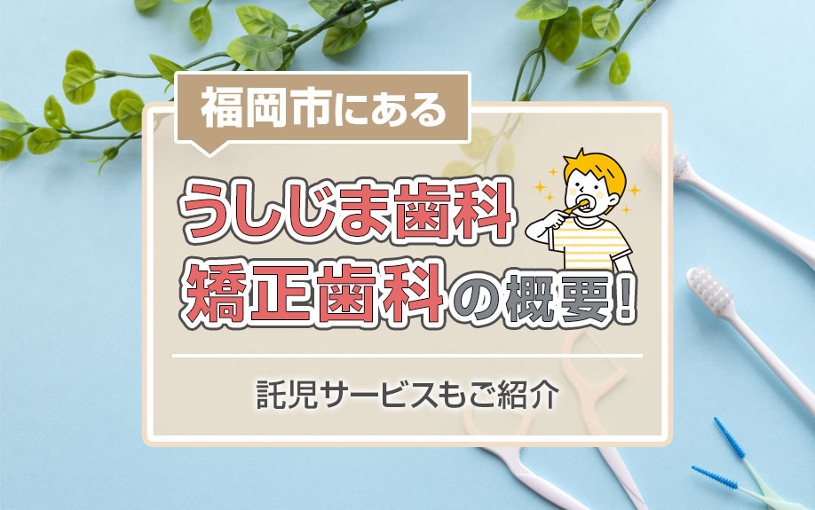 福岡市にある「うしじま歯科・矯正歯科」の概要！託児サービスもご紹介の画像