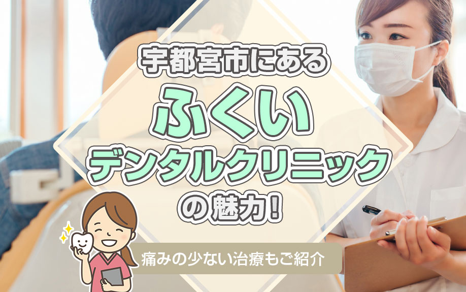 宇都宮市にある「ふくいデンタルクリニック」の魅力！痛みの少ない治療もご紹介の画像