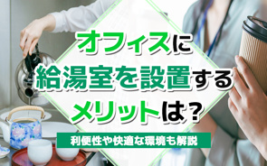 オフィスに給湯室を設置するメリットは?利便性や快適な環境も解説の画像