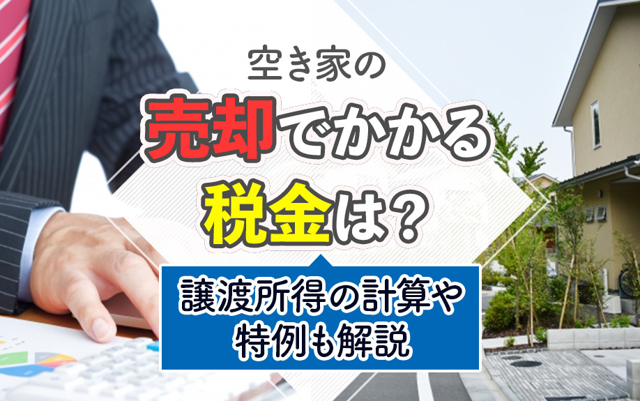 空き家の売却でかかる税金は？譲渡所得の計算や特例も解説