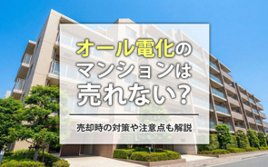 オール電化のマンションは売れない？売却時の対策や注意点も解説の画像