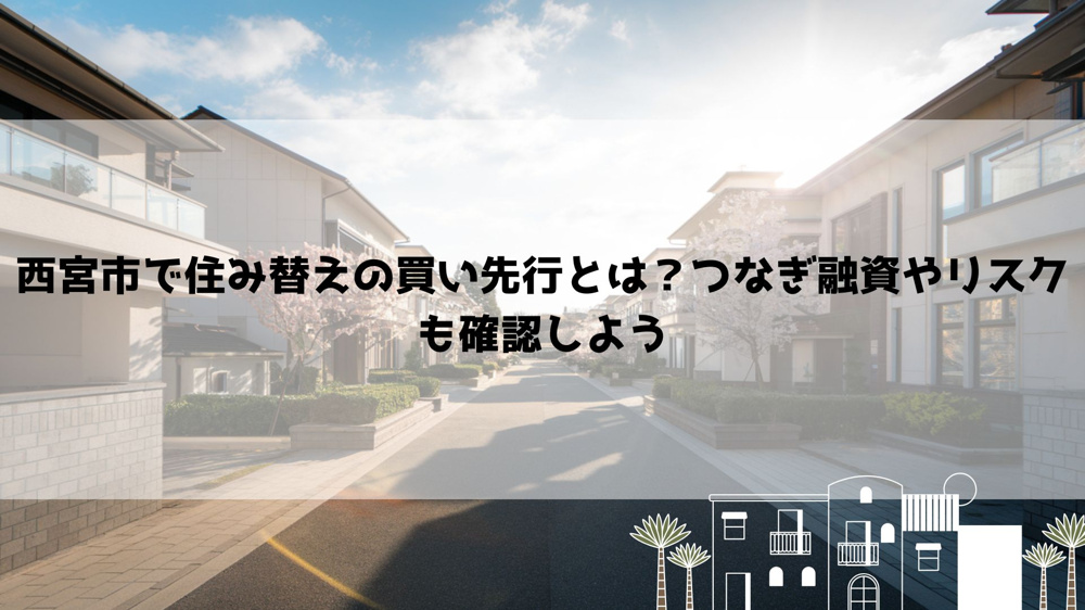 西宮市で住み替えの買い先行とは？つなぎ融資やリスクも確認しようの画像