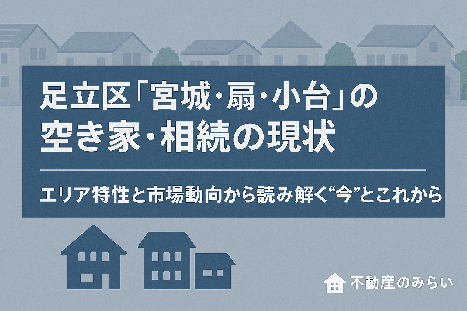 足立区宮城・扇・小台の空き家・相続の現状と市場動向を説明するセクション画像