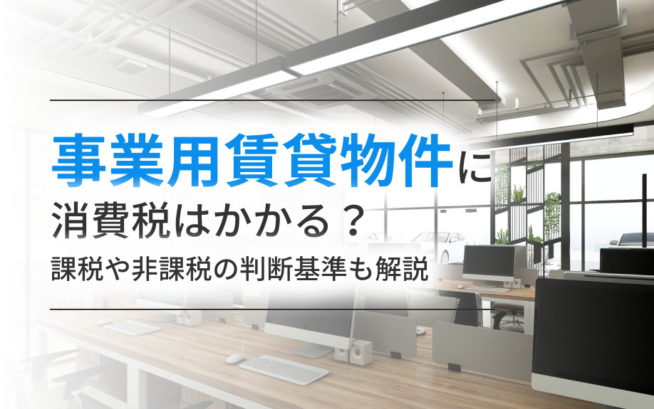 事業用賃貸物件に消費税はかかる？課税や非課税の判断基準も解説