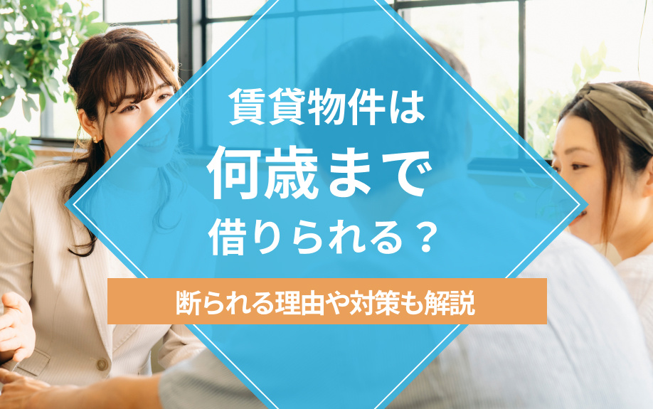 賃貸物件は何歳まで借りられる？断られる理由や対策も解説