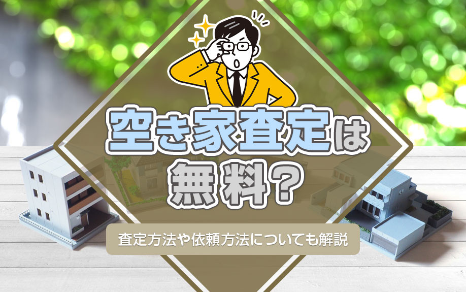 空き家査定は無料？査定方法や依頼方法についても解説
