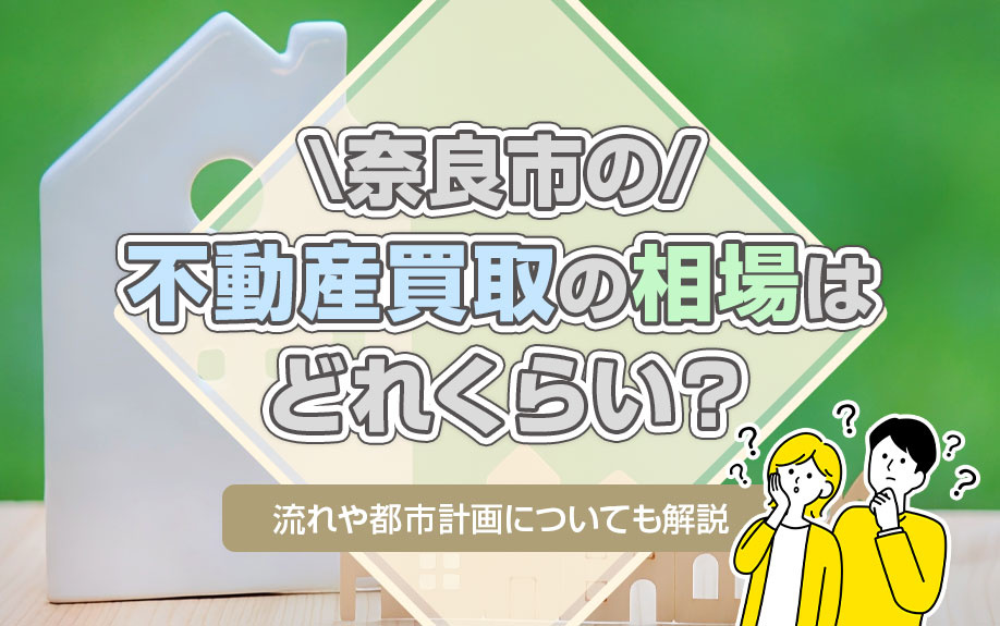 奈良市の不動産買取の相場はどれくらい？流れや都市計画についても解説
