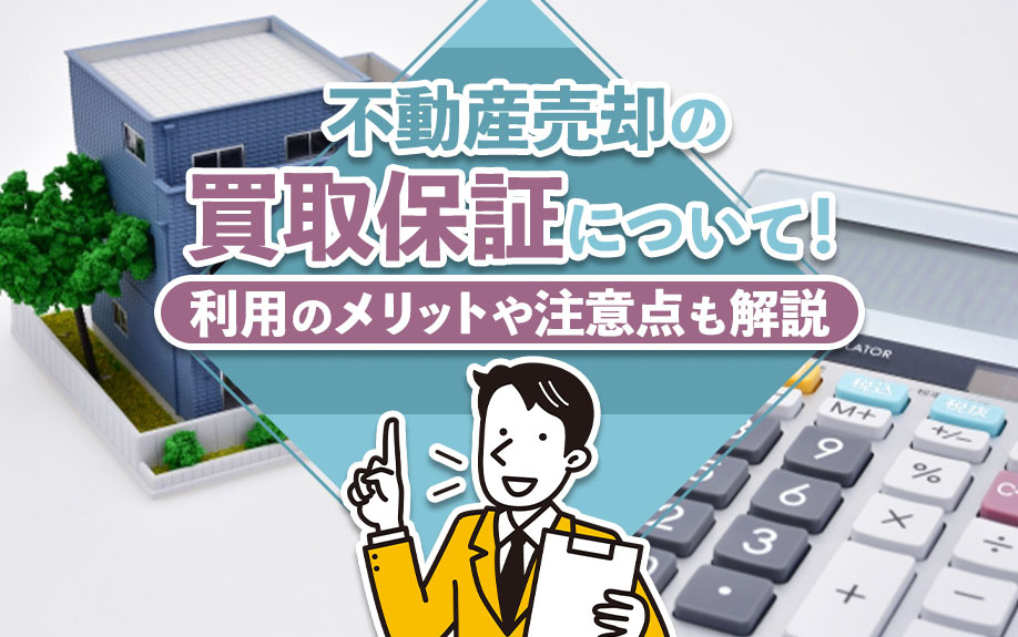 不動産売却の買取保証について！利用のメリットや注意点も解説