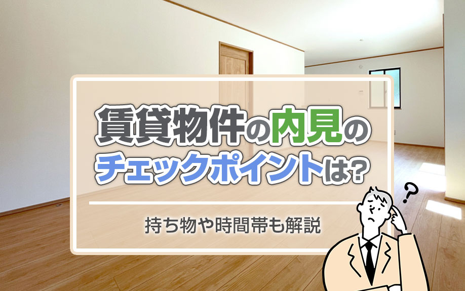 賃貸物件の内見のチェックポイントは？持ち物や時間帯も解説