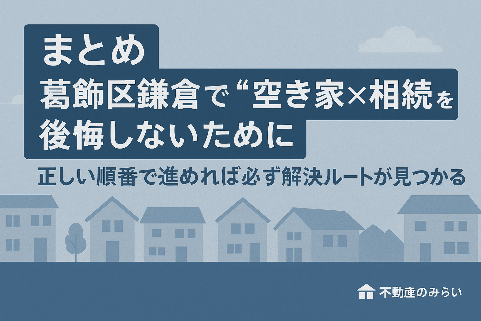 葛飾区鎌倉で空き家相続を後悔しないためのまとめ画像