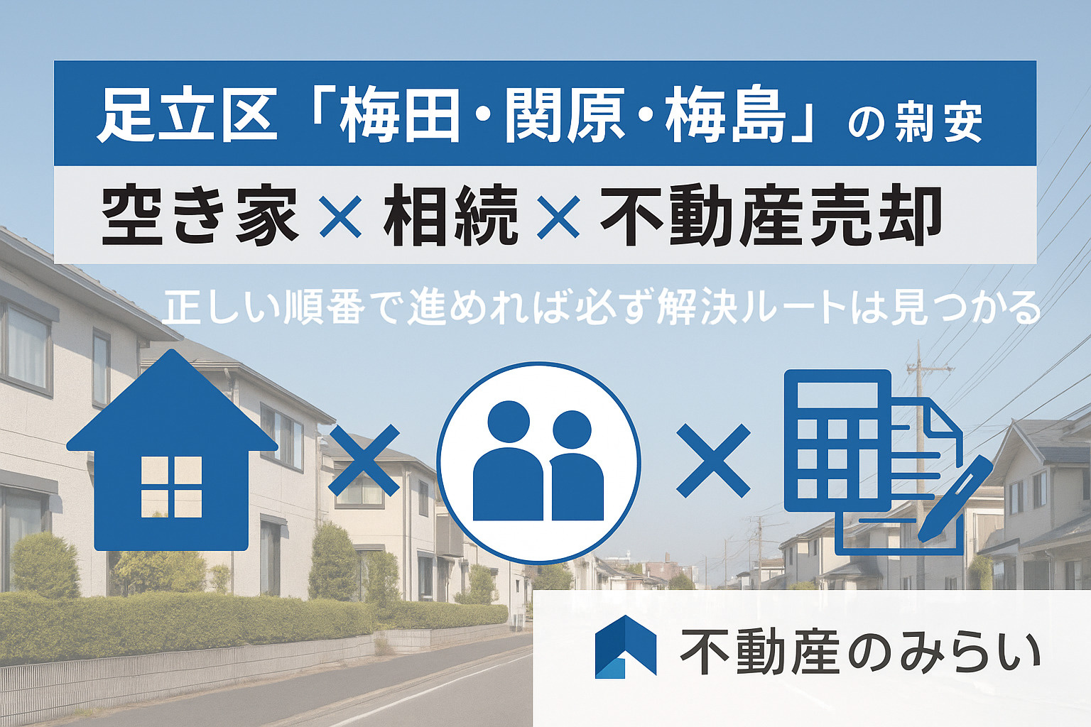 【空き家 × 相続 × 足立区梅田／関原／梅島】放置すると損する不動産の正しい整理・売却ステップ ── 相続トラブルを未然に防ぐ“足立区版ガイド”の画像