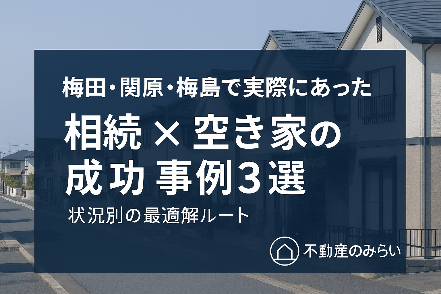 梅田・関原・梅島で実際にあった相続空き家の成功事例3選を紹介する画像。