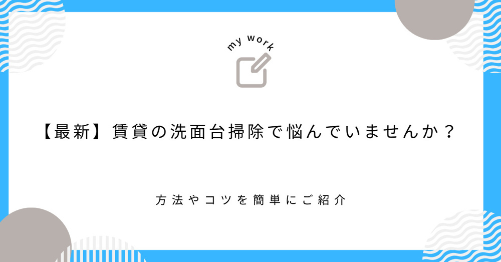 【最新】賃貸の洗面台掃除で悩んでいませんか？方法やコツを簡単にご紹介の画像