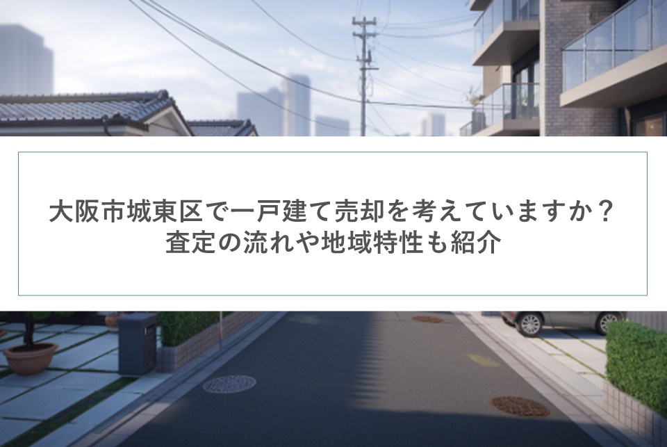 大阪市城東区で一戸建て売却を考えていますか?査定の流れや地域特性も紹介の画像