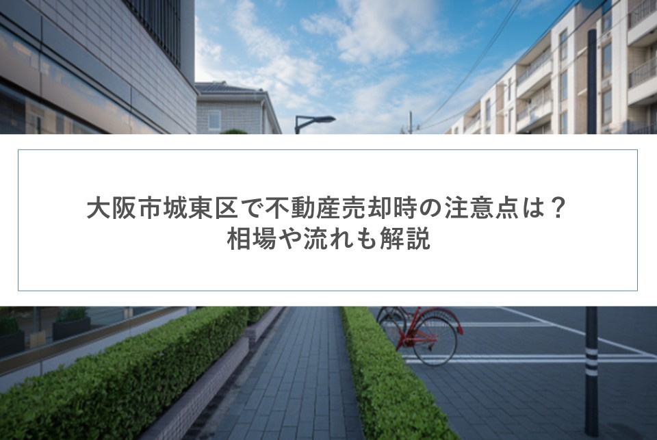 大阪市城東区で不動産売却時の注意点は？相場や流れも解説の画像