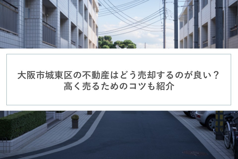 大阪市城東区の不動産はどう売却するのが良い？高く売るためのコツも紹介の画像