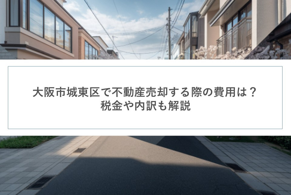大阪市城東区で不動産売却する際の費用は？税金や内訳も解説の画像