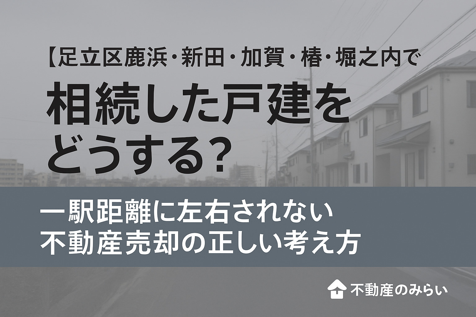 足立区鹿浜・新田・加賀・椿・堀之内で相続した戸建の不動産売却を解説する不動産のみらいのタイトル画像。