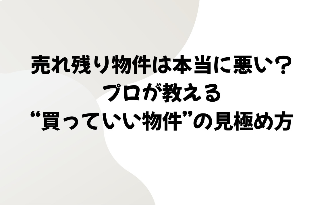 売れ残り物件は本当に悪い？プロが教える“買っていい物件”の見極め方の画像