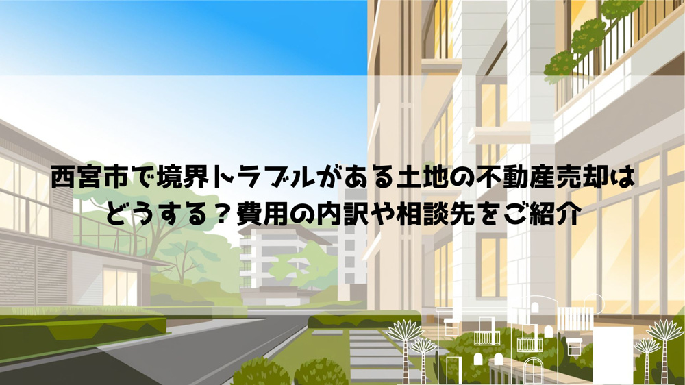 西宮市で境界トラブルがある土地の不動産売却はどうする？費用の内訳や相談先をご紹介の画像