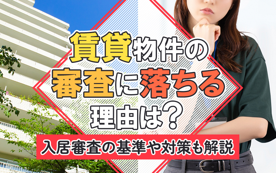賃貸物件の審査に落ちる理由は？入居審査の基準や対策も解説
