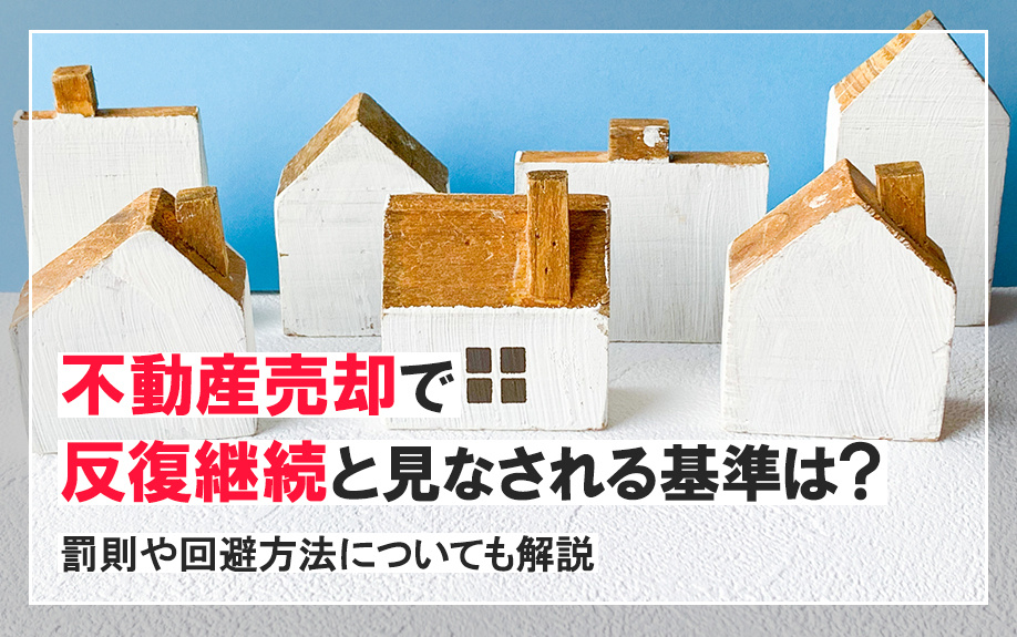 不動産売却で反復継続と見なされる基準は？罰則や回避方法についても解説