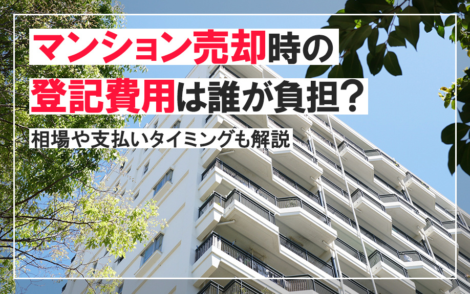マンション売却時の登記費用は誰が負担？相場や支払いタイミングも解説