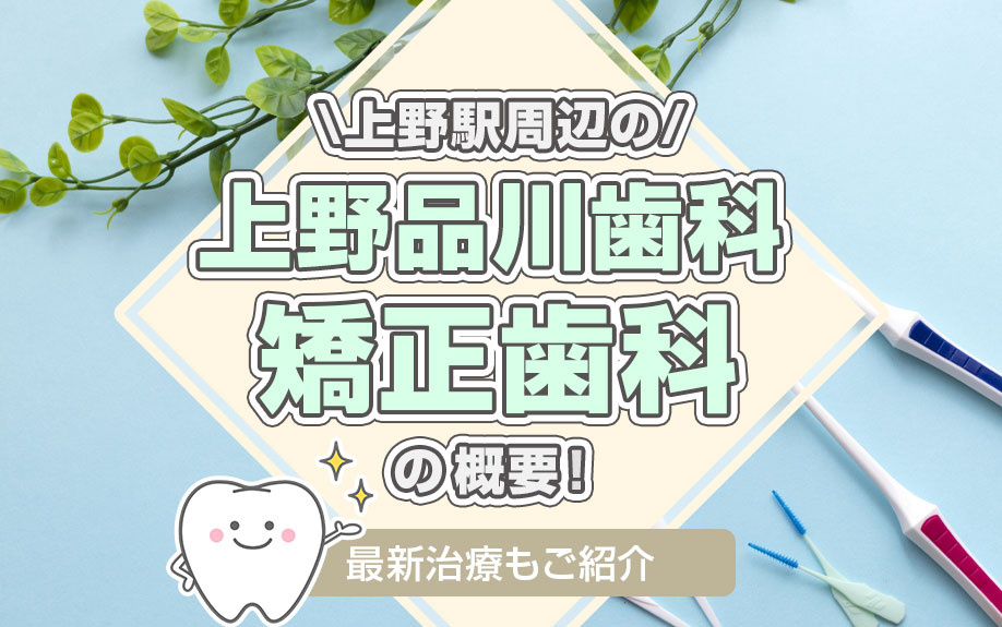 上野駅周辺の「上野品川歯科・矯正歯科」の概要！最新治療もご紹介