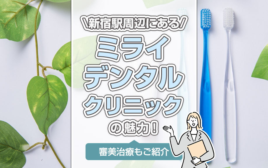 新宿駅周辺にある「ミライデンタルクリニック」の魅力！審美治療もご紹介
