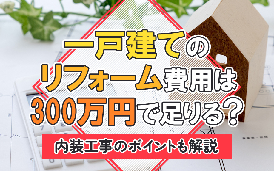 一戸建てのリフォーム費用は300万円で足りる？内装工事のポイントも解説の画像