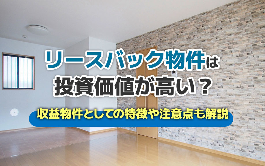 リースバック物件は投資価値が高い？収益物件としての特徴や注意点も解説
