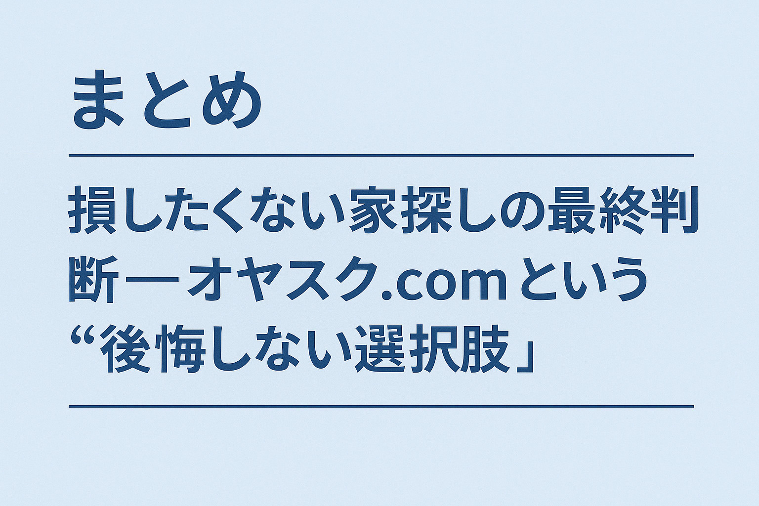 損しない家探しの最終判断としてオヤスク.comを選ぶメリットを伝えるまとめイメージ