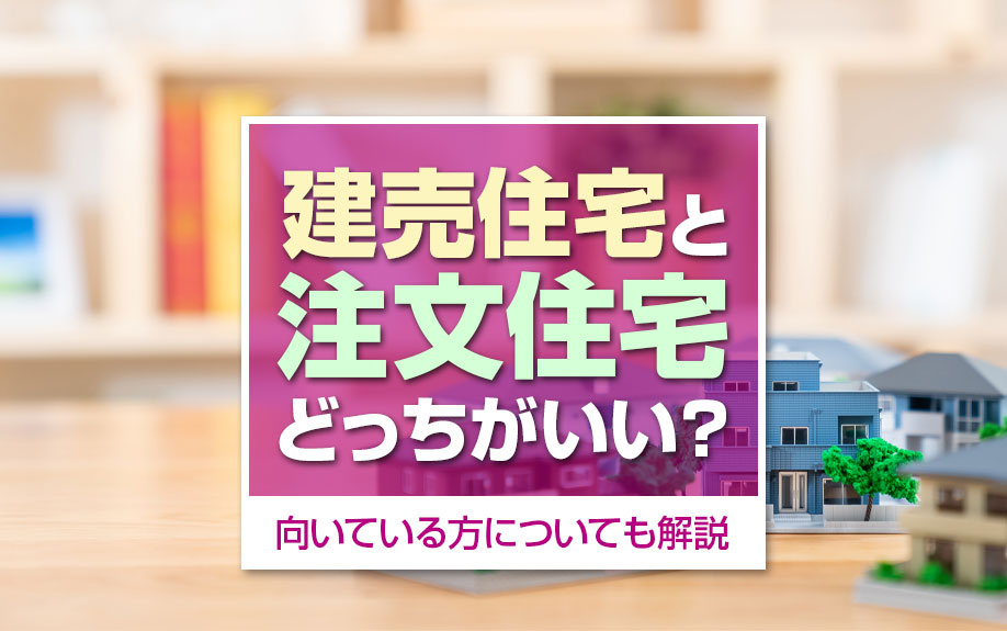 建売住宅と注文住宅どっちがいい？向いている方についても解説