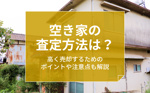 空き家の査定方法は？高く売却するためのポイントや注意点も解説の画像