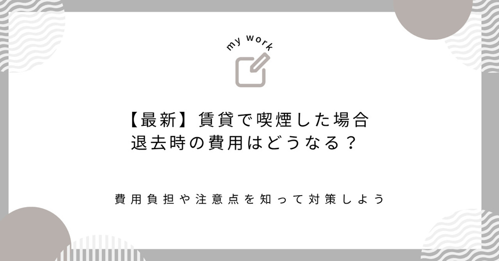【最新】賃貸で喫煙した場合退去時の費用はどうなる？費用負担や注意点を知って対策しようの画像