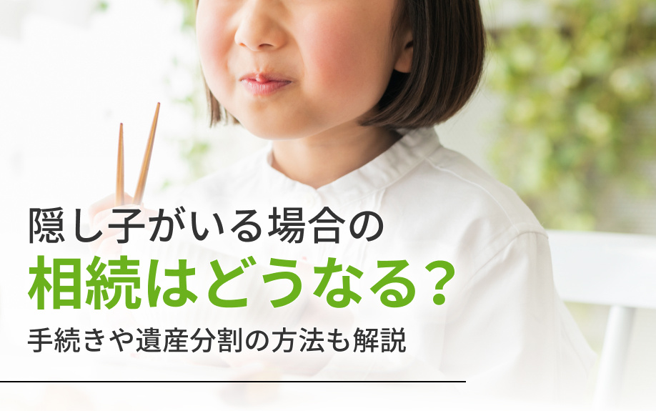隠し子がいる場合の相続はどうなる?手続きや遺産分割の方法も解説|世田谷区の不動産は株式会社リードホーム