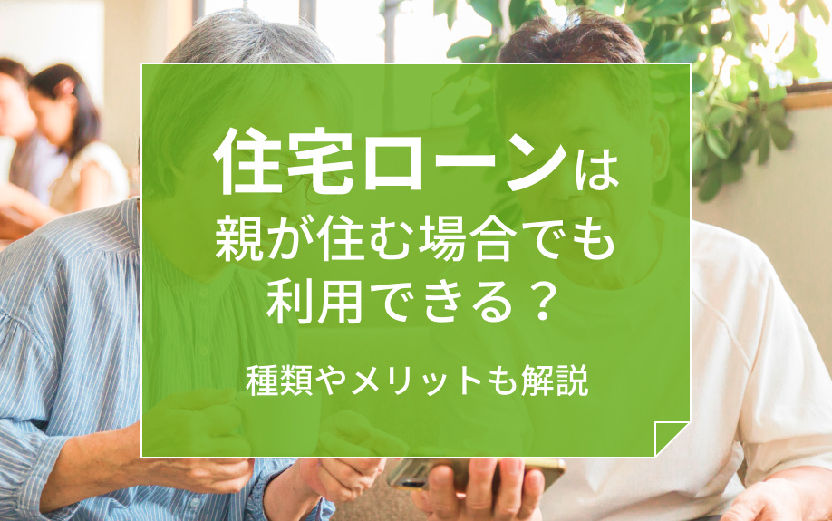 住宅ローンは親が住む場合でも利用できる？種類やメリットも解説