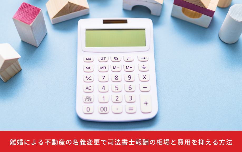 離婚による不動産の名義変更で司法書士報酬の相場と費用を抑える方法