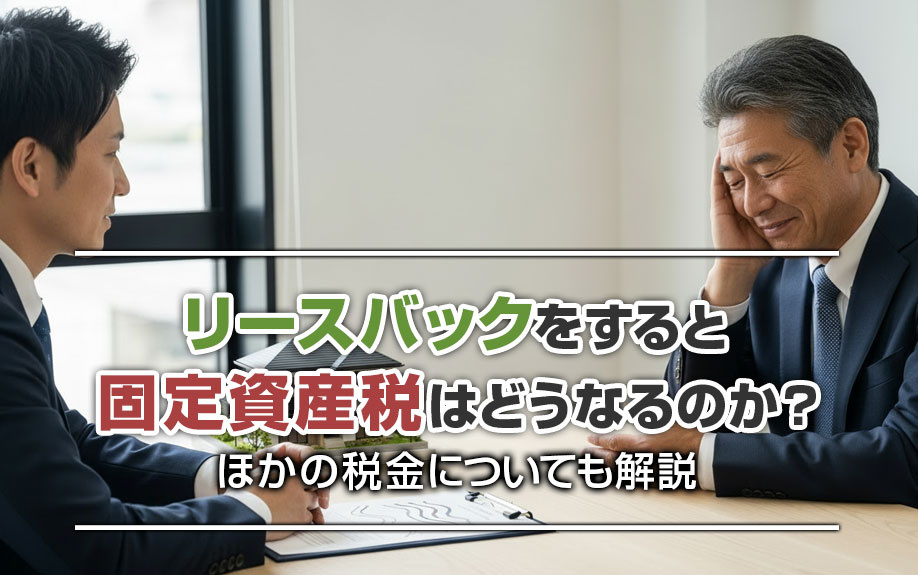リースバックをすると固定資産税はどうなるのか？ほかの税金についても解説