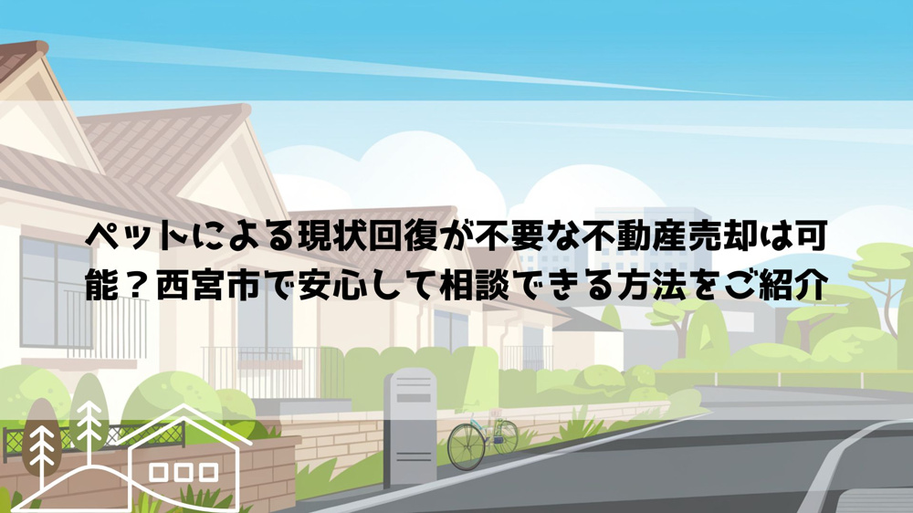 ペットによる現状回復が不要な不動産売却は可能？西宮市で安心して相談できる方法をご紹介の画像