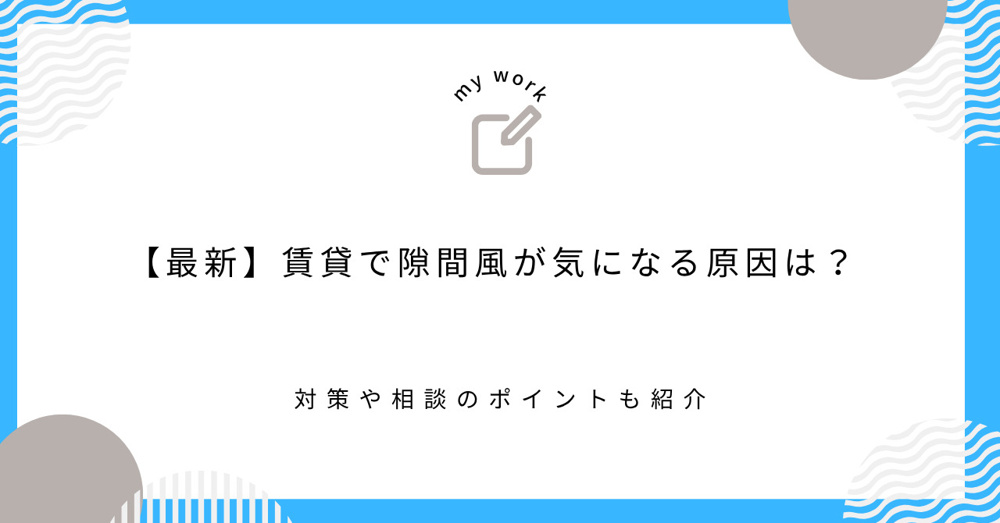 【最新】賃貸で隙間風が気になる原因は？対策や相談のポイントも紹介の画像