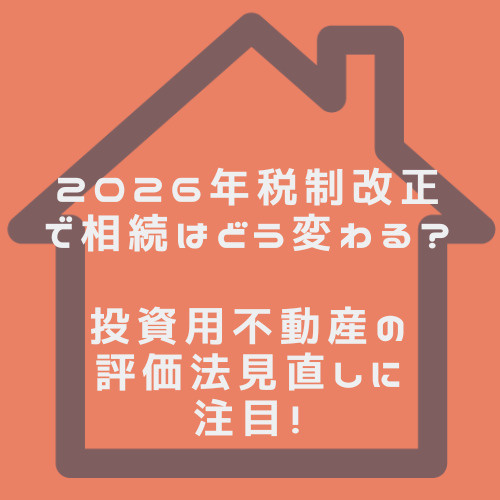 2026年税制改正で相続はどう変わる?投資用不動産の評価法見直しに注目の画像