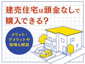 建売住宅は頭金なしで購入できる？メリット・デメリットや相場も解説の画像