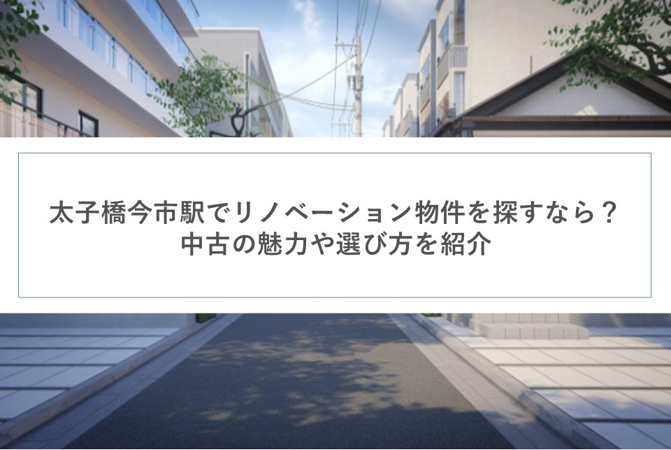 太子橋今市駅でリノベーション物件を探すなら？中古の魅力や選び方を紹介の画像