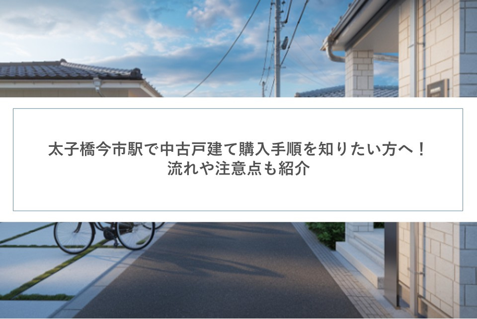 太子橋今市駅で中古戸建て購入手順を知りたい方へ！流れや注意点も紹介の画像
