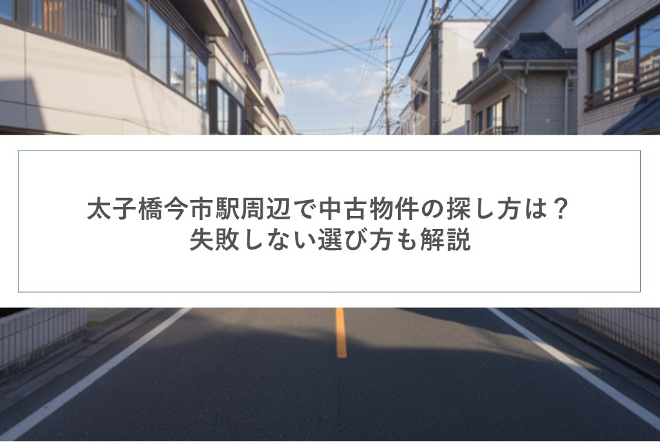 太子橋今市駅周辺で中古物件の探し方は？失敗しない選び方も解説の画像
