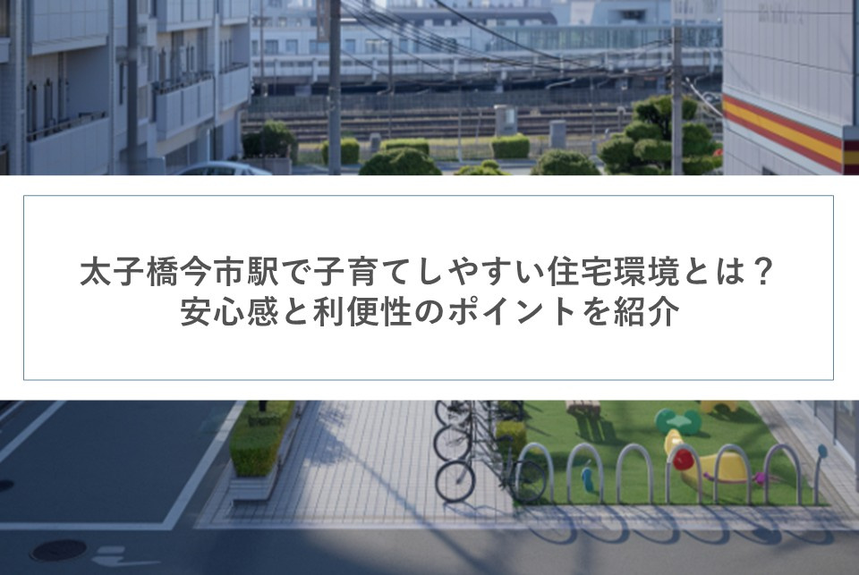 太子橋今市駅で子育てしやすい住宅環境とは？安心感と利便性のポイントを紹介の画像