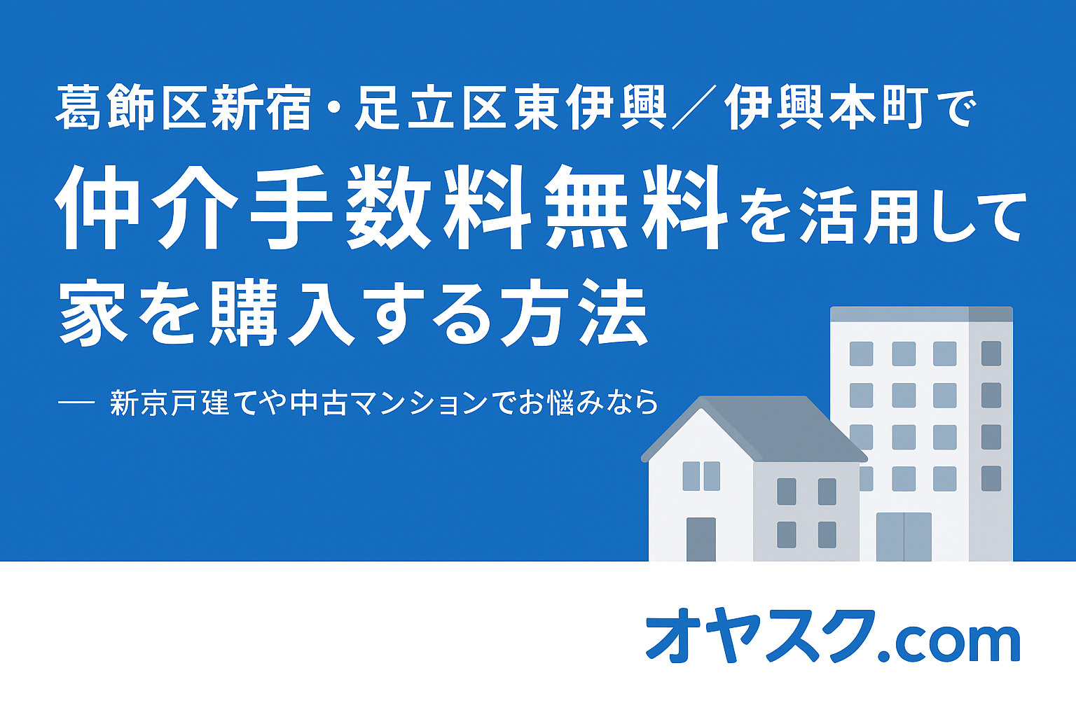 葛飾区新宿・足立区東伊興伊興本町で仲介手数料無料を活用して家を購入する方法｜オヤスク.com