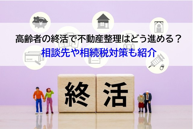 高齢者の終活で不動産整理はどう進める？相談先や相続税対策も紹介の画像