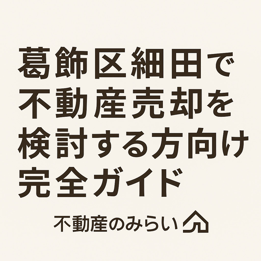 【葛飾区 細田】不動産売却で後悔しないための完全ガイド  ──住宅地エリアならではの“売れる物件・動きづらい物件”の差と、失敗しない進め方を専門家が徹底解説の画像